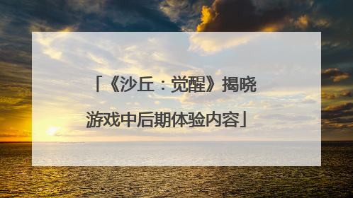 《沙丘：觉醒》揭晓游戏中后期体验内容