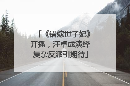 《错嫁世子妃》开播，汪卓成演绎复杂反派引期待