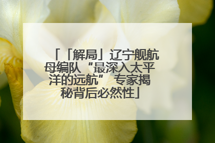 「解局」辽宁舰航母编队“最深入太平洋的远航” 专家揭秘背后必然性
