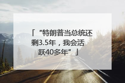 “特朗普当总统还剩3.5年，我会活跃40多年”