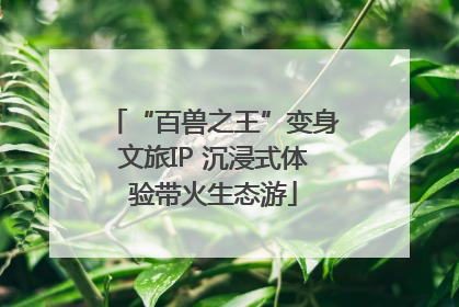 “百兽之王”变身文旅IP 沉浸式体验带火生态游