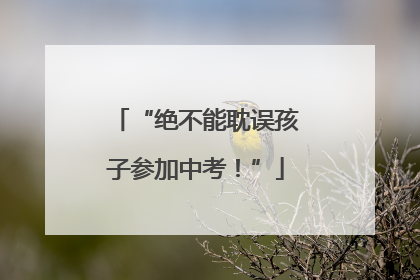 “绝不能耽误孩子参加中考！”