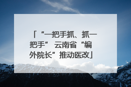 “一把手抓、抓一把手” 云南省“编外院长”推动医改