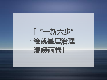 “一新六步”：绘就基层治理温暖画卷
