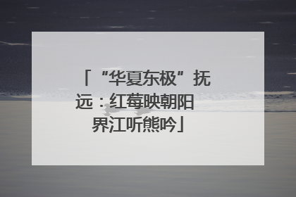 “华夏东极”抚远：红莓映朝阳 界江听熊吟