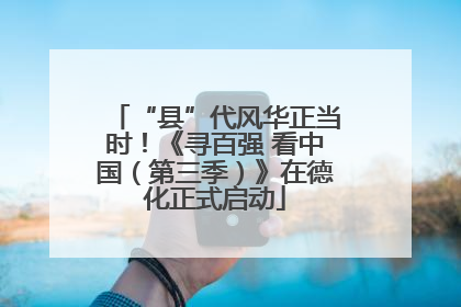 “县”代风华正当时！《寻百强 看中国（第三季）》在德化正式启动