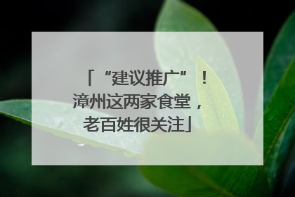 “建议推广”！漳州这两家食堂，老百姓很关注