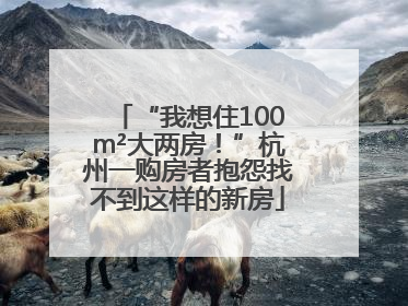 “我想住100m²大两房！”杭州一购房者抱怨找不到这样的新房