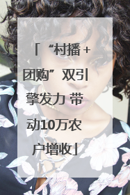 “村播＋团购”双引擎发力 带动10万农户增收