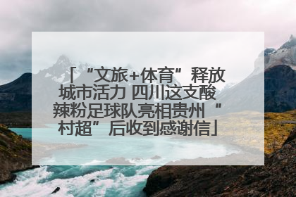“文旅+体育”释放城市活力 四川这支酸辣粉足球队亮相贵州“村超”后收到感谢信