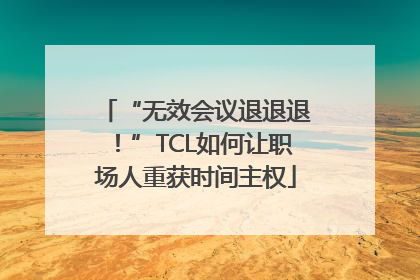 “无效会议退退退！”TCL如何让职场人重获时间主权
