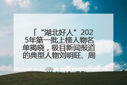 “湖北好人”2025年第一批上榜人物名单揭晓，极目新闻报道的典型人物刘明旺、周亮亮榜上有名