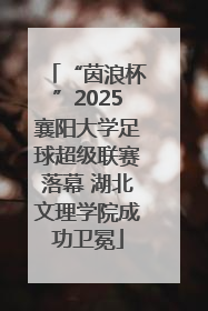 “茵浪杯”2025襄阳大学足球超级联赛落幕 湖北文理学院成功卫冕