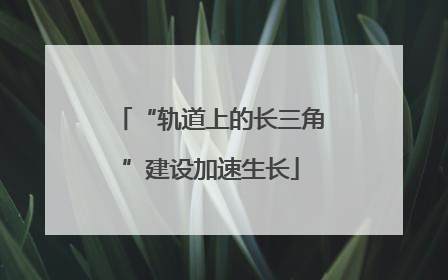 “轨道上的长三角”建设加速生长