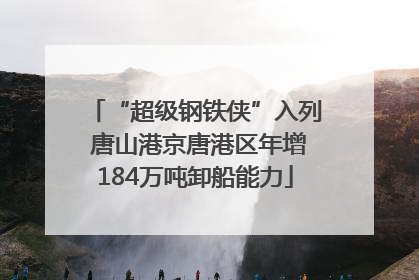 “超级钢铁侠”入列 唐山港京唐港区年增184万吨卸船能力