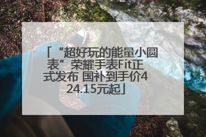“超好玩的能量小圆表”荣耀手表Fit正式发布 国补到手价424.15元起