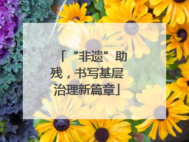 “非遗”助残，书写基层治理新篇章