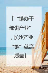 “链办干部讲产业”，长沙产业“链”就高质量