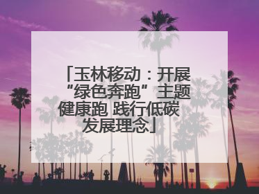 玉林移动：开展“绿色奔跑”主题健康跑 践行低碳发展理念
