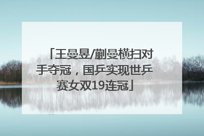 王曼昱/蒯曼横扫对手夺冠，国乒实现世乒赛女双19连冠