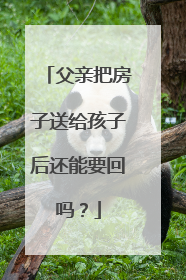 父亲把房子送给孩子后还能要回吗？