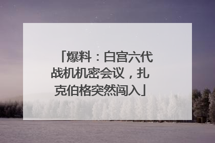 爆料：白宫六代战机机密会议，扎克伯格突然闯入