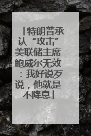 特朗普承认“攻击”美联储主席鲍威尔无效：我好说歹说，他就是不降息