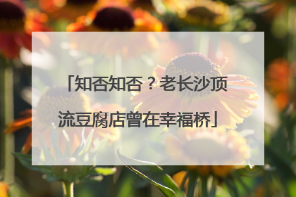 知否知否？老长沙顶流豆腐店曾在幸福桥