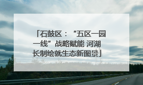 石鼓区：“五区一园一线”战略赋能 河湖长制绘就生态新图景