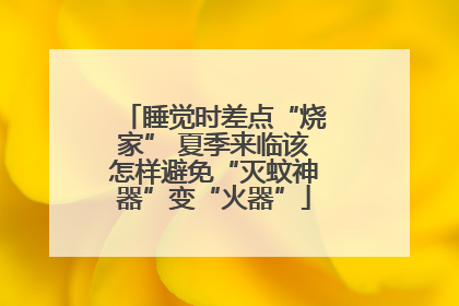 睡觉时差点“烧家” 夏季来临该怎样避免“灭蚊神器”变“火器”
