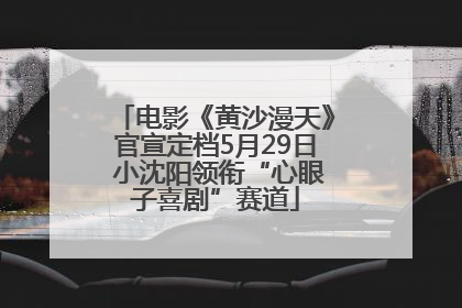 电影《黄沙漫天》官宣定档5月29日 小沈阳领衔“心眼子喜剧”赛道