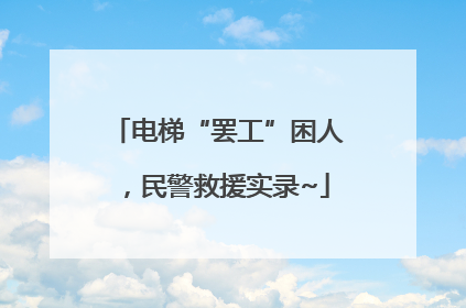 电梯“罢工”困人，民警救援实录~