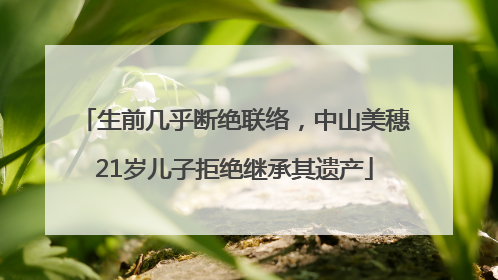 生前几乎断绝联络，中山美穗21岁儿子拒绝继承其遗产