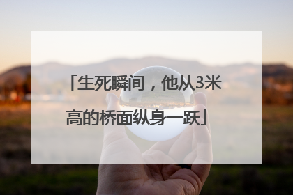 生死瞬间，他从3米高的桥面纵身一跃