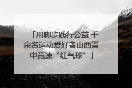 用脚步践行公益 千余名运动爱好者山西晋中竞速“红气球”
