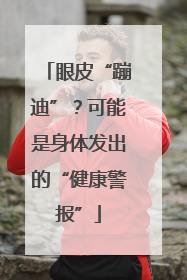 眼皮“蹦迪”？可能是身体发出的“健康警报”