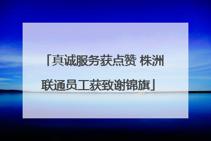 真诚服务获点赞 株洲联通员工获致谢锦旗