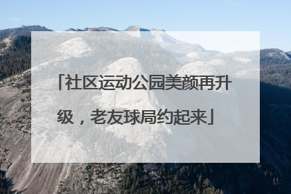 社区运动公园美颜再升级，老友球局约起来