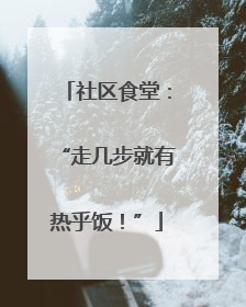 社区食堂：“走几步就有热乎饭！”