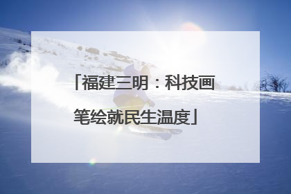 福建三明：科技画笔绘就民生温度