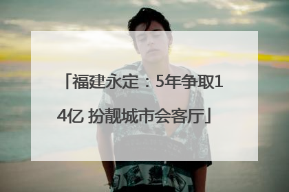 福建永定：5年争取14亿 扮靓城市会客厅
