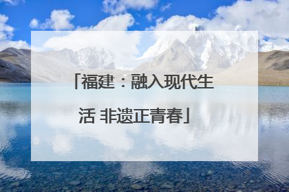 福建：融入现代生活 非遗正青春