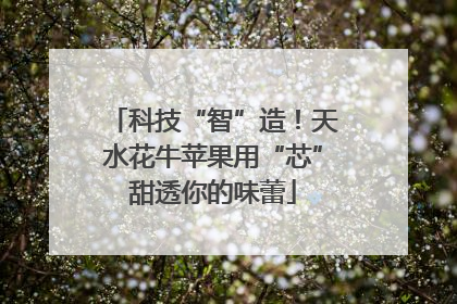 科技“智”造！天水花牛苹果用“芯”甜透你的味蕾