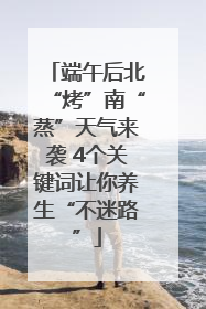 端午后北“烤”南“蒸”天气来袭 4个关键词让你养生“不迷路”