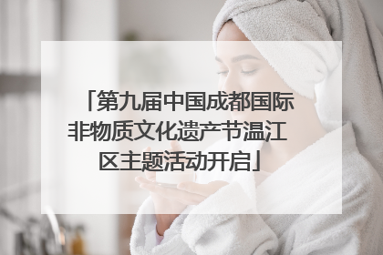 第九届中国成都国际非物质文化遗产节温江区主题活动开启