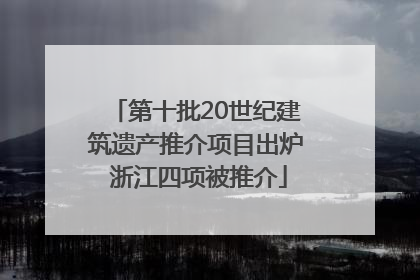 第十批20世纪建筑遗产推介项目出炉 浙江四项被推介