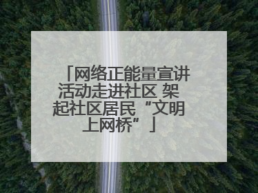 网络正能量宣讲活动走进社区 架起社区居民“文明上网桥”