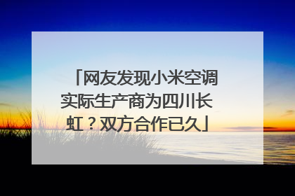 网友发现小米空调实际生产商为四川长虹？双方合作已久