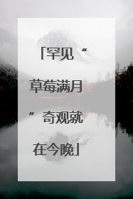 罕见“草莓满月”奇观就在今晚
