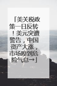 美关税政策一日反转！美元突遭警告，中国资产大涨，市场嗅到危险气息→